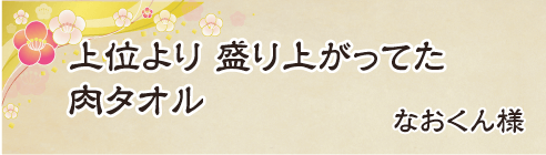 上位より　盛り上がってた　肉タオル